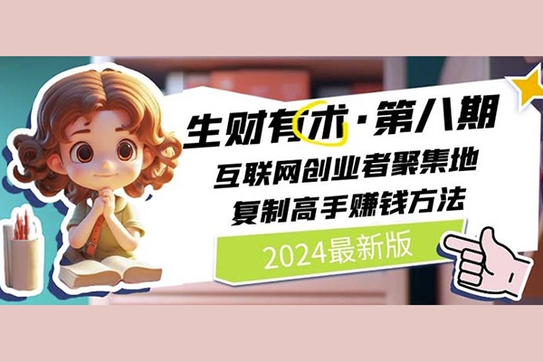 2024生財有術·第八期 互聯網創業者聚集地，復制高手賺錢方法(5月9日更新)
