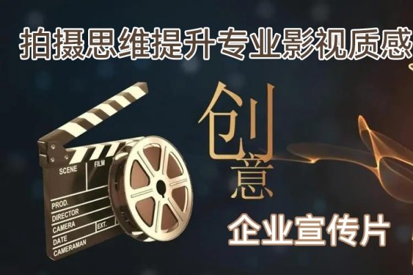企業(yè)宣傳片拍攝思維提升專業(yè)影視質(zhì)感核心揭密一課搞定