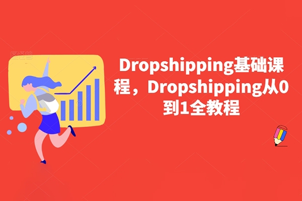 Dropshipping基礎(chǔ)課程，Dropshipping從0到1全教程