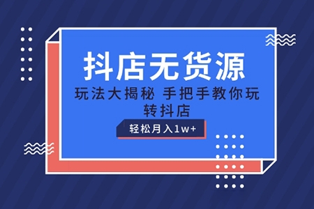 抖店無貨源玩法，保姆級教程手把手教你玩轉抖店，輕松月入1W+【揭秘】