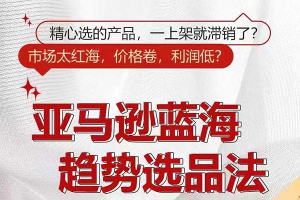 亞馬遜藍(lán)海趨勢選法，全新選品思維，玩轉(zhuǎn)信息差