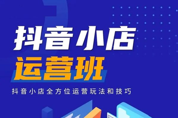 抖音小店運營指南，全維度拆解抖音店鋪運營維護，小店經營與商品卡起量策略