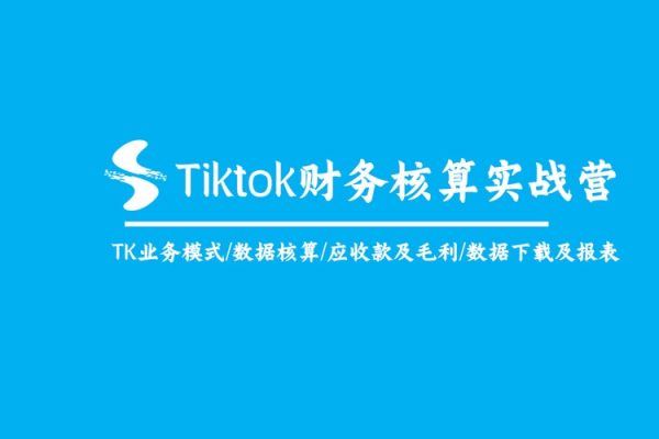Tiktok財務核算實戰營：TK業務模式/數據核算/應收款及毛利/數據下載及報表