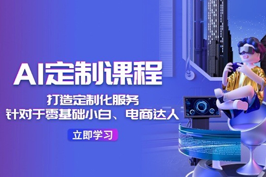 AI定制課程，打造 定制化服務（針對于零基礎小白、電商達人）36節課