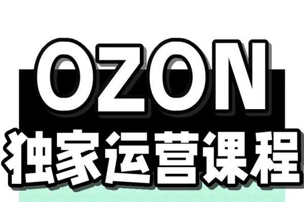 Ozon跨境店鋪運營培訓課程，快速掌握平臺規則，選品方向，本土爆款打造