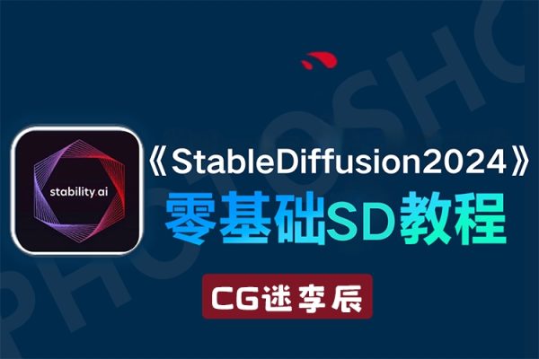 CG迷李辰全面掌握Stable diffusion系統(tǒng)教程2024AI課程
