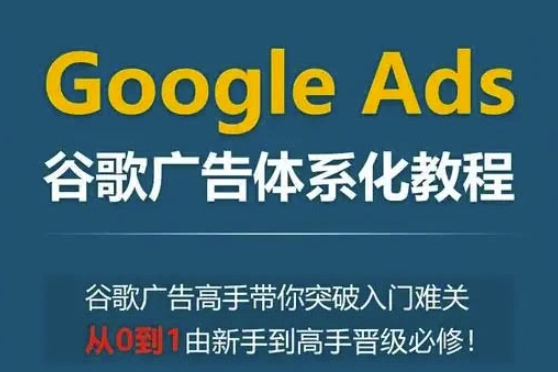 Google Ads谷歌廣告體系化教程，谷歌廣告高手帶你突破入門難關，從0到1由新手到高手晉級必修
