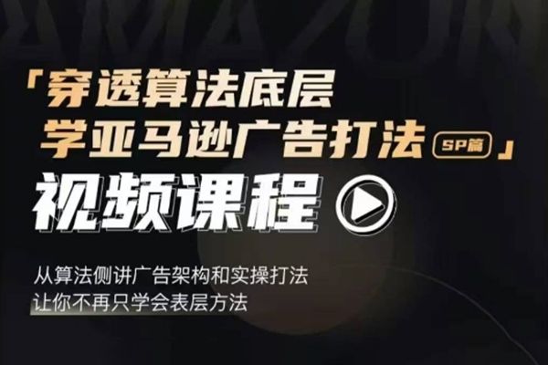 穿透算法底層，學亞馬遜廣告打法SP篇，從算法側講廣告架構和實操打法，讓你不再只學會表層方法
