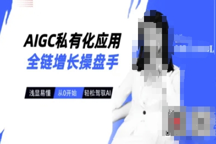 AIGC私有化應用全鏈增長操盤手，淺顯易懂，從0開始輕松，駕馭AI