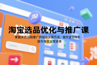 淘寶選品優化與推廣課，掌握從選品到推廣的全鏈路實操方法，提升淘寶運營效率