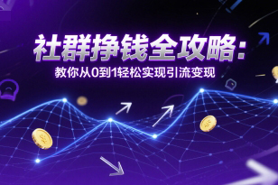 社群掙錢全攻略：教你從0到1輕松實現(xiàn)引流變現(xiàn)