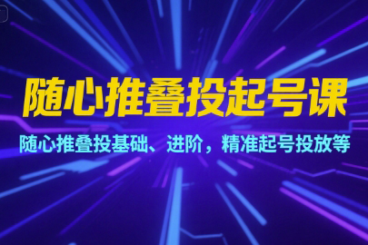 隨心推疊投起號課，隨心推疊投基礎、進階，精準起號投放等