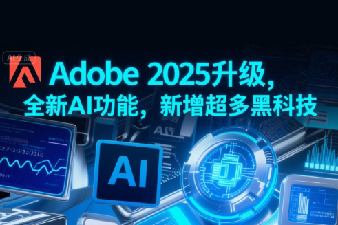 Adobe 2025升級(jí)，全新AI功能，新增超多黑科技