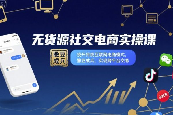 無貨源社交電商實操課，繞開傳統(tǒng)互聯(lián)網(wǎng)電商模式，撒豆成兵，實現(xiàn)跨平臺交易