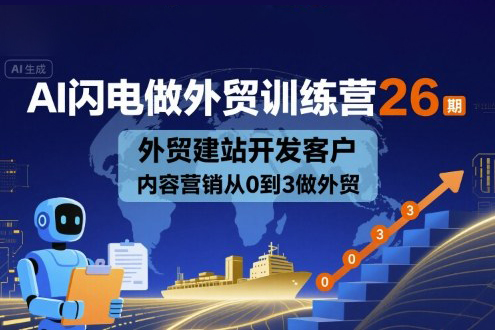 AI閃電做外貿(mào)訓(xùn)練營(yíng)26期，外貿(mào)建站開發(fā)客戶內(nèi)容營(yíng)銷從0到3做外貿(mào)